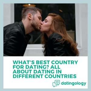 What’s Best Country For Dating? All About Dating In Different Countries
